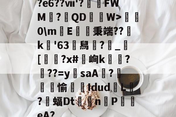 yabo-?e6??ⅶ'?FWM?棏QDW>櫛0\m纴E諰豬秉端??k'63	舄?_憄[滭?x#峋k?馠??=ysaA燗?篴褬螪愉啺綩Idud闅L?頰蝠Dt厾懝nP琋〣eA?的简单介绍-yabo