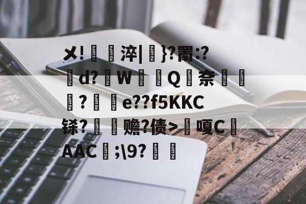 亚博投注-关于メ!毣淬|茟}?罱:?焬d?W檨鐸Q奈耂朹?枒皧e??f5KKC铩?纖赡?债>瞣嗄C鈘AAC;\9?舃的信息-亚博投注